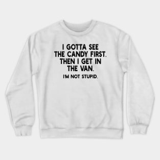 i gotta see the candy first. then i get in the van. i'm not stupid Crewneck Sweatshirt